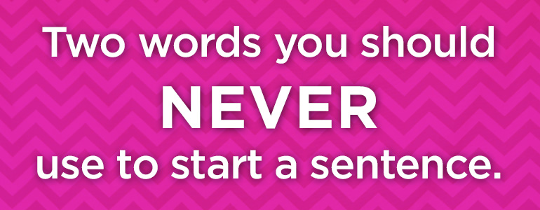 NEVER start a sentence with this phrase!