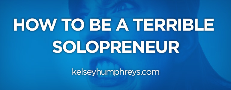 How to Be a Terrible, Rotten, No Good Solopreneur